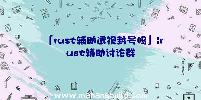 「rust辅助透视封号吗」|rust辅助讨论群